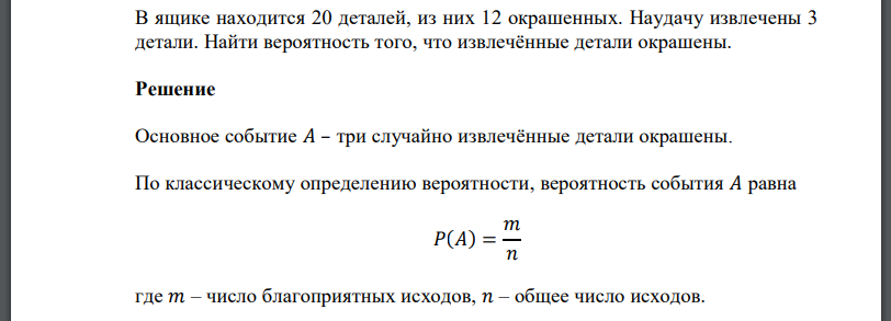 В ящике находится 20 деталей, из них 12 окрашенных. Наудачу извлечены 3 детали. Найти вероятность того, что извлечённые детали окрашены