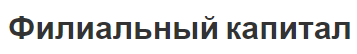 Филиальный капитал - понятия, предпосылки и тенденция