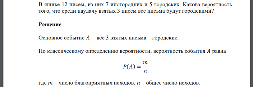 В ящике 12 писем, из них 7 иногородних и 5 городских. Какова вероятность того, что среди наудачу взятых 3 писем все письма будут городскими