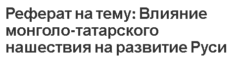 Реферат на тему: Влияние монголо-татарского нашествия на развитие Руси