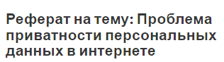 Реферат на тему: Проблема приватности персональных данных в интернете