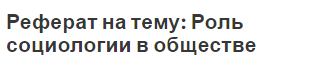 Реферат на тему: Роль социологии в обществе