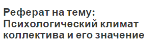 Реферат на тему: Психологический климат коллектива и его значение