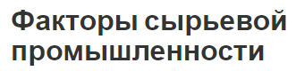 Факторы сырьевой промышленности - концепция и развитие