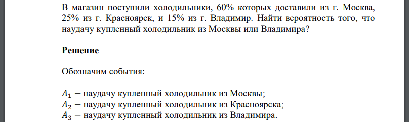 В магазин поступили холодильники, 60% которых доставили из г. Москва, 25% из г. Красноярск, и 15% из г. Владимир. Найти вероятность того, что наудачу