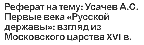 Реферат на тему: Усачев А.С. Первые века «Русской державы»: взгляд из Московского царства XVI в.