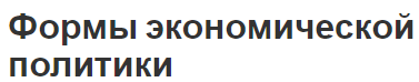 Формы экономической политики - концепция, виды и определения