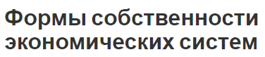 Формы собственности экономических систем - собственность и имущество