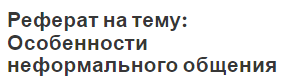 Реферат на тему: Особенности неформального общения