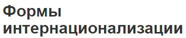 Формы интернационализации - описание, определения и сущность