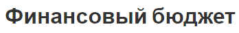 Финансовый бюджет - концепция, структура и определения