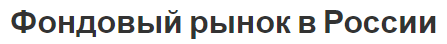 Фондовый рынок в России - история, положение и закономерности