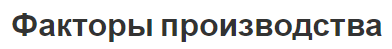 Факторы производства - разработка теории, ресурсы и важность рынка