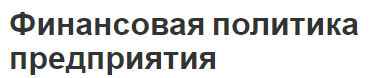 Финансовая политика предприятия -концепция, общее понимание, суть и тактика