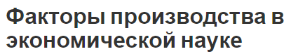 Факторы производства в экономической науке - функции и концепция