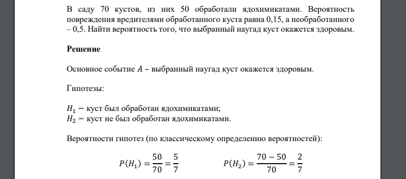 В саду 70 кустов, из них 50 обработали ядохимикатами. Вероятность повреждения вредителями обработанного куста равна 0,15, а необработанного – 0,5. Найти вероятность того, что выбранный наугад куст ока