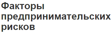 Факторы предпринимательских рисков - концепция, понятие и виды