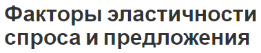 Факторы эластичности спроса и предложения - концепция, особенности и сущность