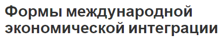 Формы международной экономической интеграции - концепция, характер, цели и содержание