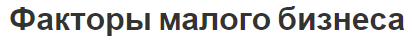 Факторы малого бизнеса - условия и классификация