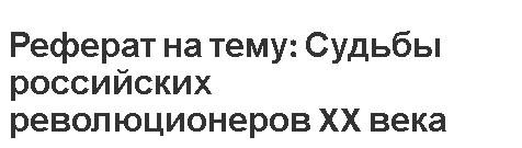 Реферат на тему: Судьбы российских революционеров XX века