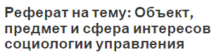 Реферат на тему: Объект, предмет и сфера интересов социологии управления