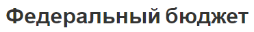 Федеральный бюджет - характер, функции, термин и значение