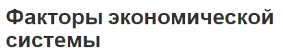 Факторы экономической системы - особенности, понятие и характеристики