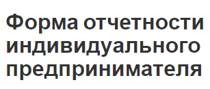 Форма отчетности индивидуального предпринимателя - концепция, суть и особенности