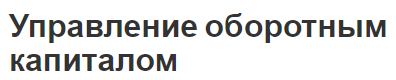 Управление оборотным капиталом - характер, сущность и эффективность