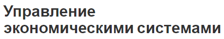 Управление экономическими системами - аспекты, задачи и свобода