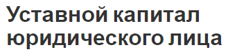 Уставной капитал юридического лица - функции, формирование и определения