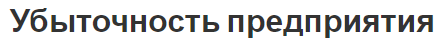 Убыточность предприятия - аспекты, параметры, признаки и виды