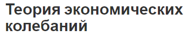 Теория экономических колебаний - суть, концепция и виды