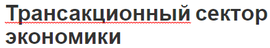 Трансакционный сектор экономики - концепция, сущность и особенности