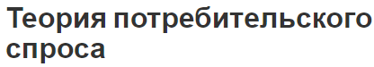 Теория потребительского спроса - суть, история и характеристики