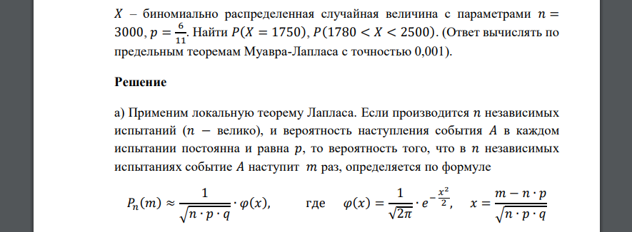 𝑋 – биномиально распределенная случайная величина с параметрами 𝑛 = 3000, 𝑝 = 6 11 . Найти 𝑃(𝑋 = 1750), 𝑃(1780 < 𝑋 < 2500). (Ответ вычислять по предельным теоремам