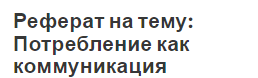 Реферат на тему: Потребление как коммуникация