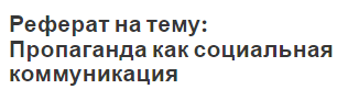 Реферат на тему: Пропаганда как социальная коммуникация