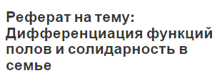 Реферат на тему: Дифференциация функций полов и солидарность в семье