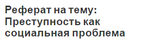 Реферат на тему: Преступность как социальная проблема