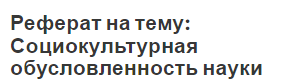 Реферат на тему: Социокультурная обусловленность науки