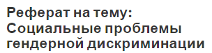 Реферат на тему: Социальные проблемы гендерной дискриминации