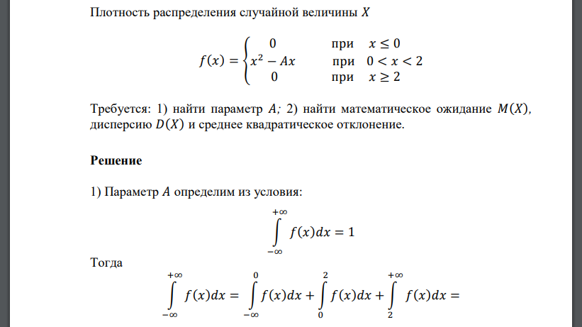 Плотность распределения случайной величины 𝑋 𝑓(𝑥) = { 0 при 𝑥 ≤ 0 𝑥 2 − 𝐴𝑥 при 0 < 𝑥 < 2 0 при 𝑥 ≥ 2 Требуется: 1) найти параметр 𝐴; 2) найти математическое ожидание 𝑀(𝑋), дисперсию