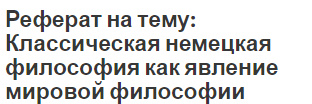 Реферат на тему: Классическая немецкая философия как явление мировой философии