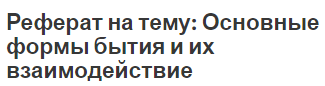 Реферат на тему: Основные формы бытия и их взаимодействие