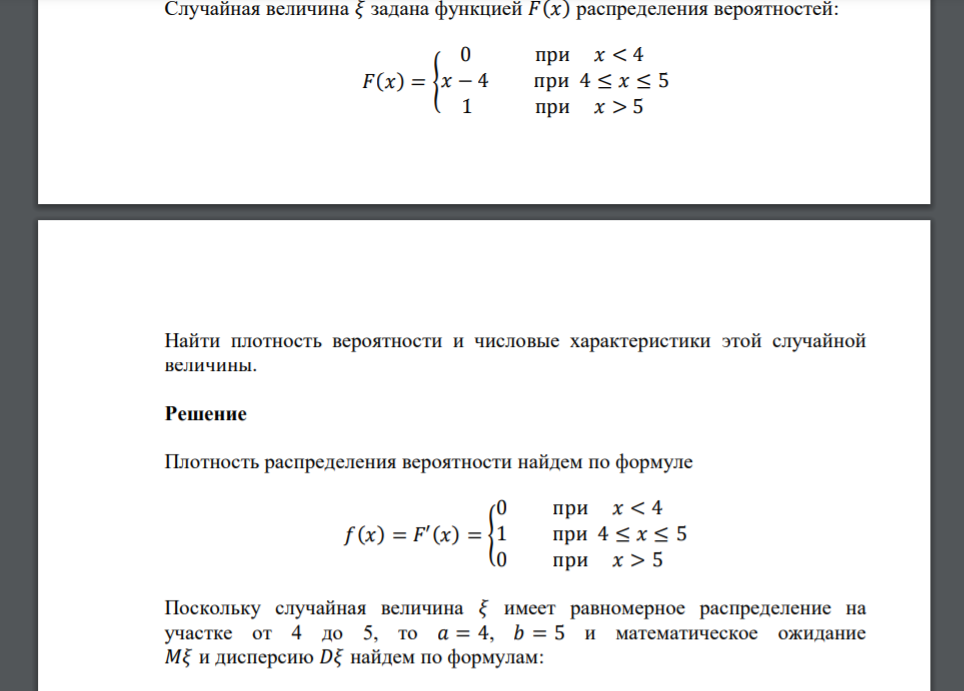 Случайная величина 𝜉 задана функцией 𝐹(𝑥) распределения вероятностей: 𝐹(𝑥) = { 0 при 𝑥 < 4 𝑥 − 4 при 4 ≤ 𝑥 ≤ 5 1 при 𝑥 > 5 Найти плотность вероятности и числовые характеристики