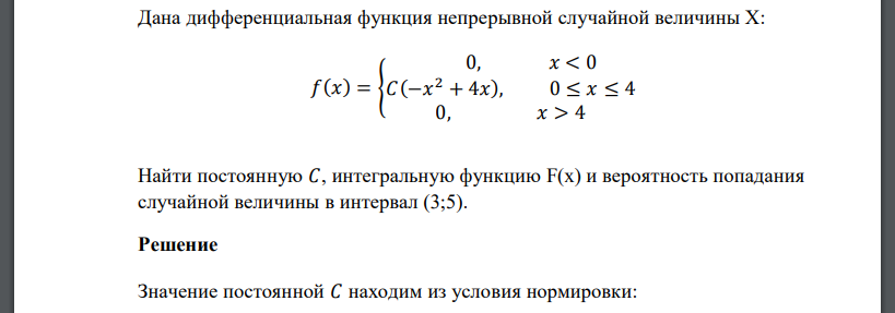 Дана дифференциальная функция непрерывной случайной величины Х: 𝑓(𝑥) = { 0, 𝑥 < 0 𝐶(−𝑥 2 + 4𝑥), 0 ≤ 𝑥 ≤ 4 0, 𝑥 > 4 Найти постоянную 𝐶, интегральную функцию F(x) и вероятность