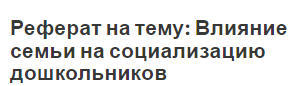 Реферат на тему: Влияние семьи на социализацию дошкольников