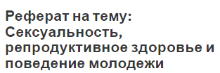 Реферат на тему: Сексуальность, репродуктивное здоровье и поведение молодежи